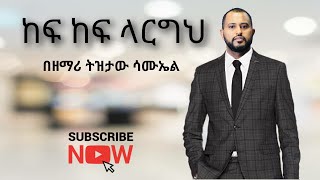 ከፍ ከፍ ላርግህ Kef Kef Largeh Mezmur TIZITAW SAMUELETERNAL LIFE MEDIA [upl. by Viola812]