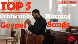 Top 5  Oshiwambo Morning Gospel Songs All Nations [upl. by Barnes257]